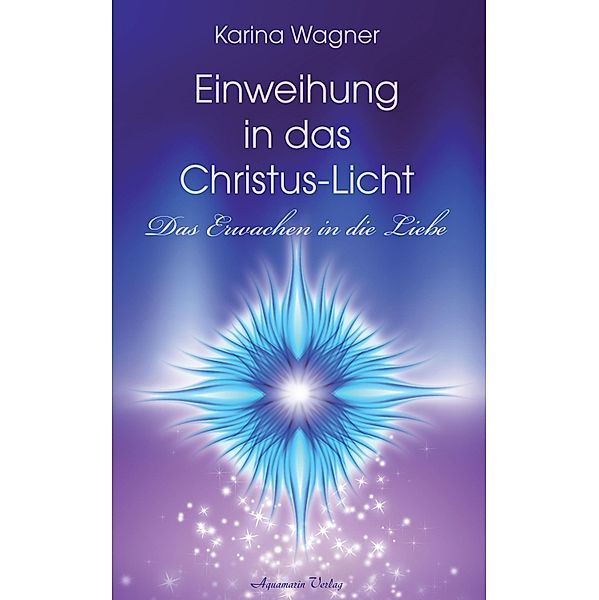 Einweihung in das Christus-Licht - Das Erwachen in die Liebe, Karina Wagner