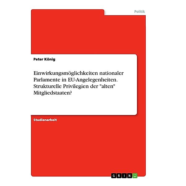 Einwirkungsmöglichkeiten nationaler Parlamente in EU-Angelegenheiten. Strukturelle Privilegien der alten Mitgliedstaaten?, Peter König