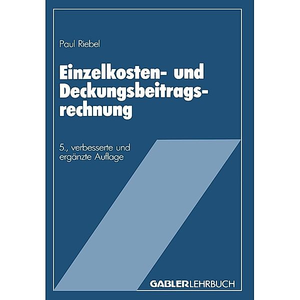 Einzelkosten- und Deckungsbeitragsrechnung / Deckungsbeitragsrechnung und Unternehmungsführung Bd.1, Paul Riebel