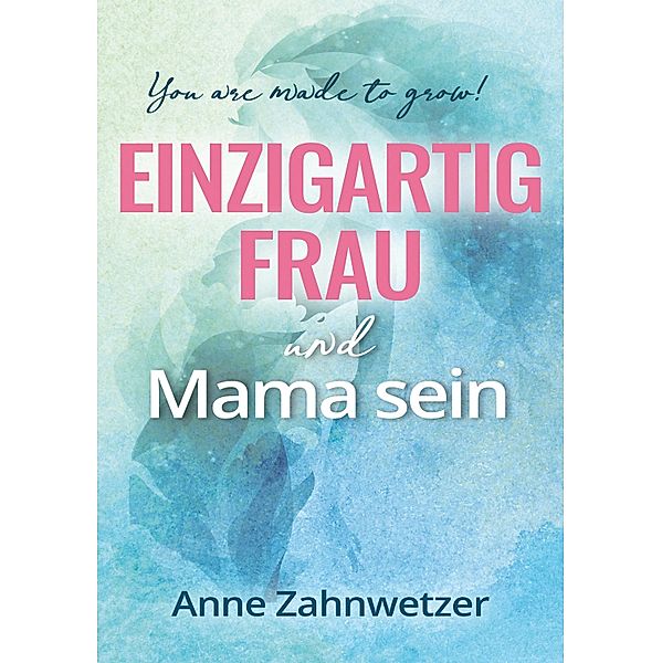 Einzigartig Frau und Mama sein, Anne Zahnwetzer