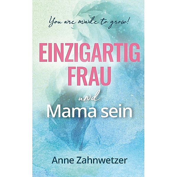 Einzigartig Frau und Mama sein, Anne Zahnwetzer