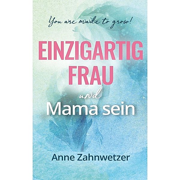 Einzigartig Frau und Mama sein, Anne Zahnwetzer