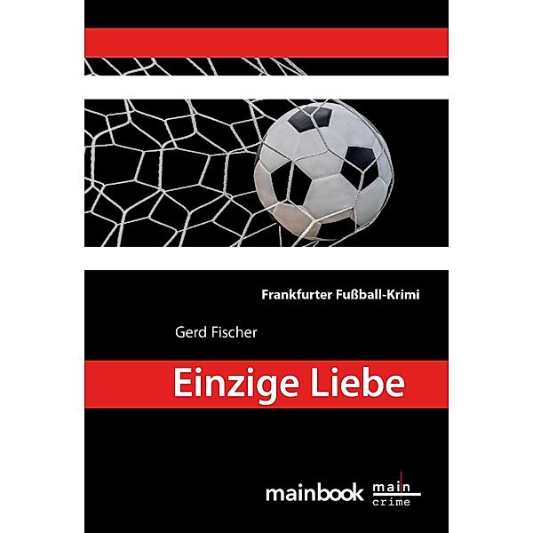 Einzige Liebe: Frankfurter Fußball-Krimi / Frankfurt-Krimis Bd.8, Gerd Fischer
