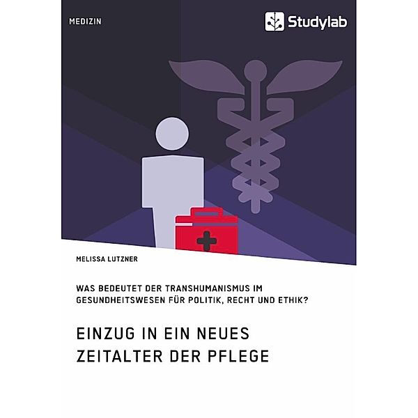 Einzug in ein neues Zeitalter der Pflege. Was bedeutet der Transhumanismus im Gesundheitswesen für Politik, Recht und Et, Melissa Lutzner