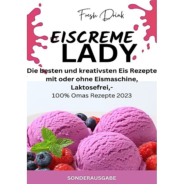 EISCREME LADY - EIS SELBER MACHEN: Die besten und kreativsten Eis Rezepte mit oder ohne Eismaschine, Laktosefrei - SONDERAUSGABE, JAMES THOMAS BATLER
