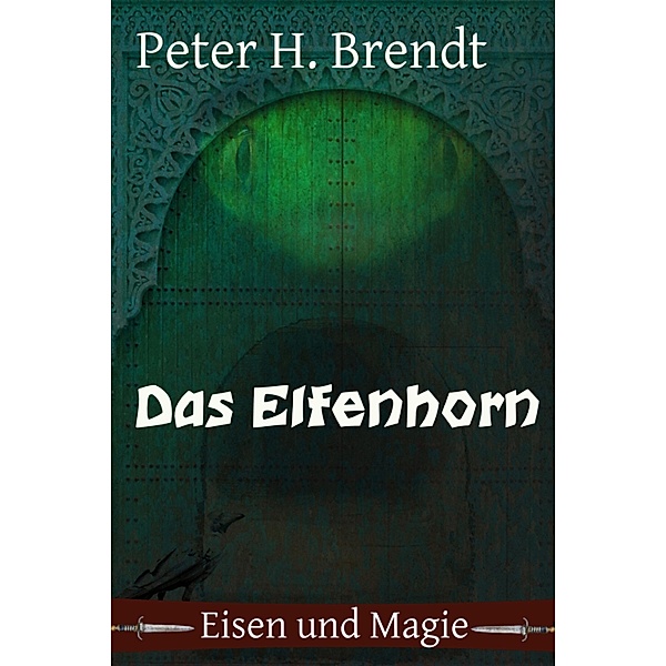Eisen und Magie: Das Elfenhorn, Peter H. Brendt