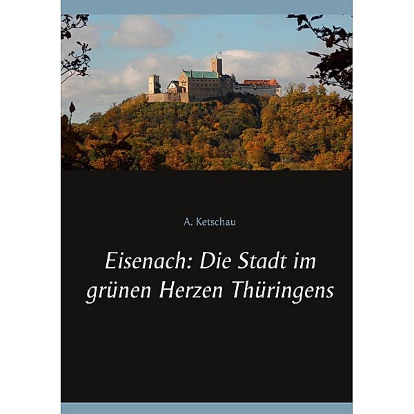 Eisenach: Die Stadt im grünen Herzen Thüringens, A. Ketschau
