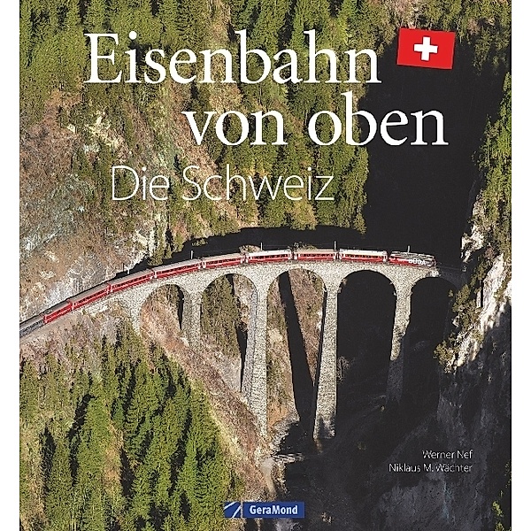 Eisenbahn von oben - Die Schweiz, Werner Nef