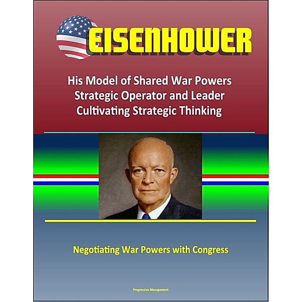 Eisenhower: His Model of Shared War Powers, Strategic Operator and Leader, Cultivating Strategic Thinking, Negotiating War Powers with Congress