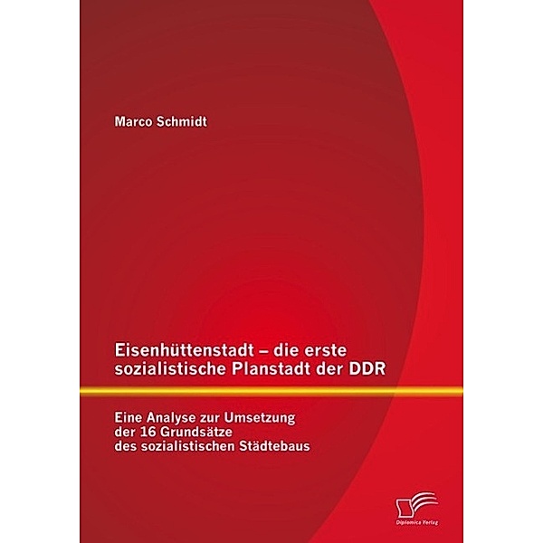 Eisenhüttenstadt - die erste sozialistische Planstadt der DDR: Eine Analyse zur Umsetzung der 16 Grundsätze des sozialistischen Städtebaus, Marco Schmidt