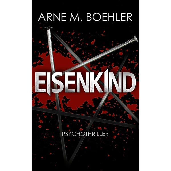 Eisenkind - Psychothriller, Arne M. Boehler