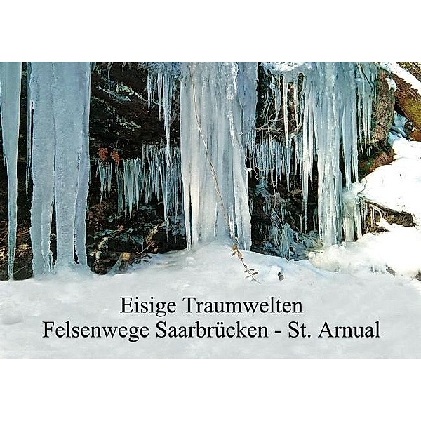 Eisige Traumwelten, Felsenwege Saarbrücken, St. Arnual (Posterbuch DIN A2 quer), Gerald Fiancé
