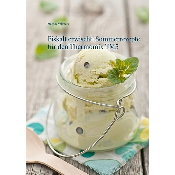 Eiskalt erwischt! Sommerrezepte für den Thermomix TM5, Mareike Vollmers