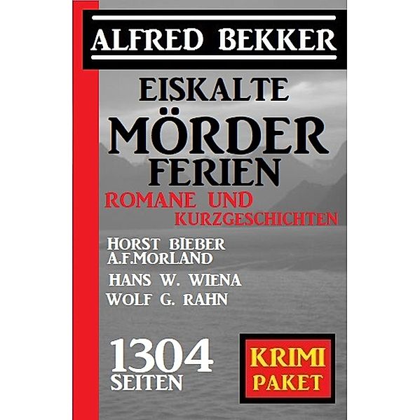 Eiskalte Mörderferien: Krimi Paket - 1304 Seiten, Alfred Bekker, Horst Bieber, A. F. Morland, Hans W. Wiena, Wolf G. Rahn