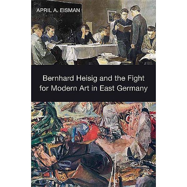 Eisman, A: Bernhard Heisig and the Fight for Modern Art, April A. Eisman