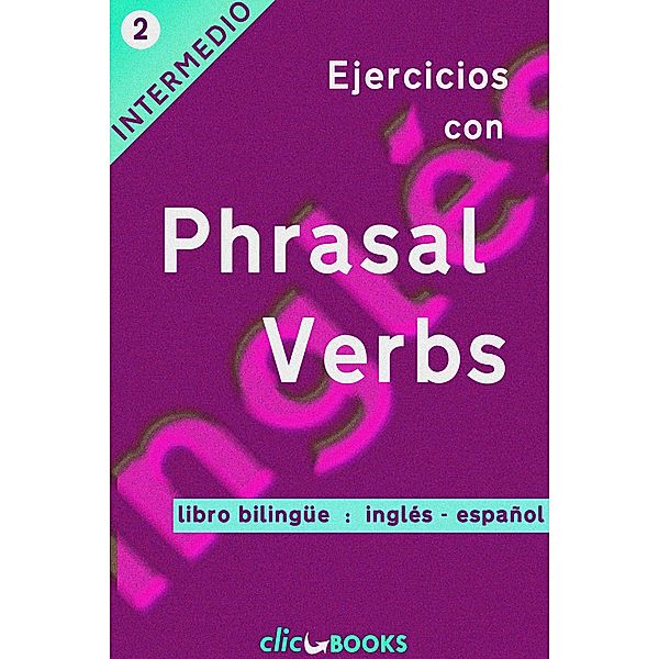 Ejercicios con Phrasal Verbs #2: Versión Bilingüe, Inglés-Español / Ejercicios con Phrasal Verbs, Clic Books