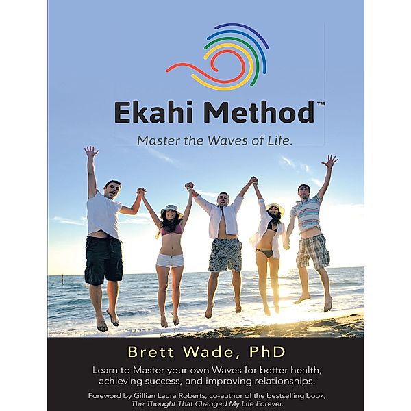 Ekahi Method: Master the Waves of Life, PhD, Brett Wade