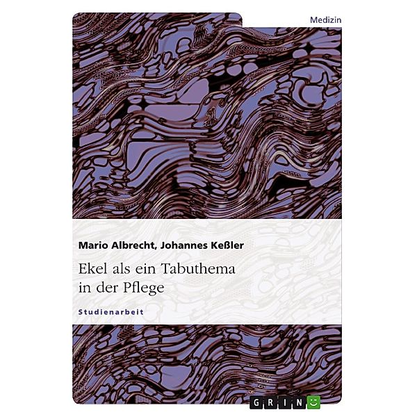 Ekel - ein Tabuthema - Allgemeine Theorie und Praxis des 'Sich-Ekelns' in der Pflege, Mario Albrecht, Johannes Keßler