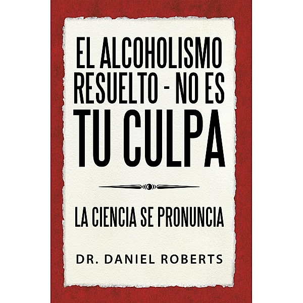 El Alcoholismo Resuelto - No Es Tu Culpa, Daniel Roberts