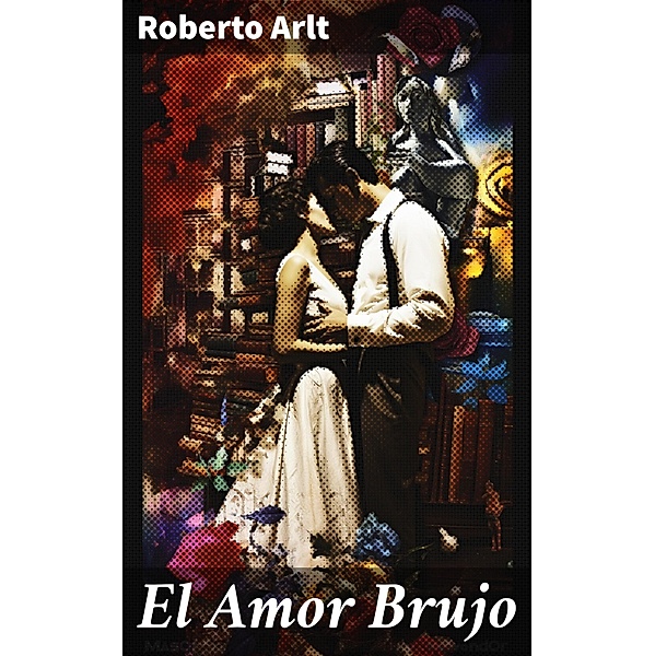 El Amor Brujo, Roberto Arlt