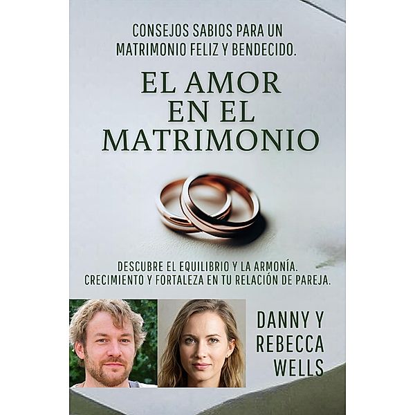 El Amor En El Matrimonio: Consejos Sabios Para Un Matrimonio Feliz Y Bendecido. Descubre El Equilibrio Y La Armonía. Crecimiento Y Fortaleza En Tu Relación De Pareja, Danny y Rebecca Wells