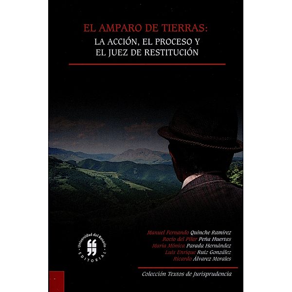 El amparo de tierras: la acción, el proceso y el juez de restitución / Textos de Jurisprudencia Bd.1, Manuel Fernando Quinche Ramírez, Rocío del Pilar Peña Huertas, María Mónica Parada Hernández, Luis Enrique Ruiz González, Ricardo Álvarez Morales