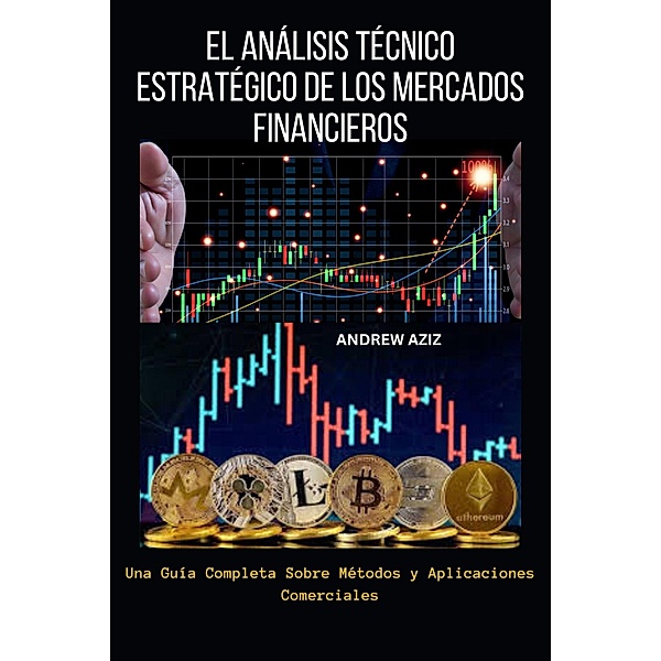 El Análisis Técnico Estratégico de los Mercados Financieros:  Una Guía Completa Sobre Métodos y Aplicaciones Comerciales, Andrew Aziz