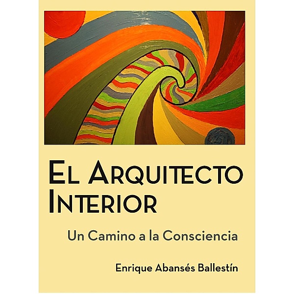 El Arquitecto Interior (Un camino a la consciencia, #1), Enrique Abansés Ballestín