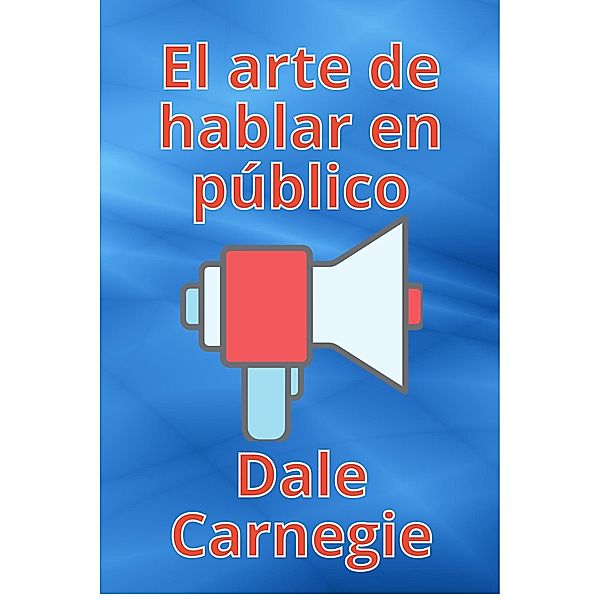 El arte de hablar en público, Dale Carnegie