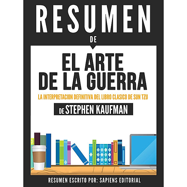 El Arte De La Guerra: La Interpretacion Definitiva Del Libro Clasico De Sun Tzu - Resumen Del Libro De Stephen Kaufman, Sapiens Editorial