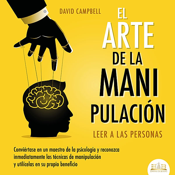 El arte de la Manipulación - Leer a las personas: Conviértase en un maestro de la psicología a partir de ahora, reconozca inmediatamente las técnicas de manipulación sistemática y utilícelas en su propio beneficio, David Campbell