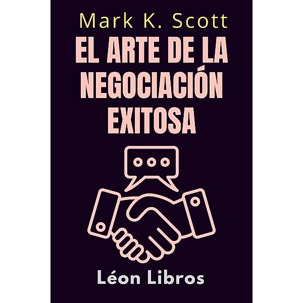 El Arte De La Negociación Exitosa (Colección Libertad Financiera, #3) / Colección Libertad Financiera, León Libros, Mark K. Scott