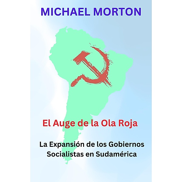 El Auge de la Ola Roja:  La expansión de los Gobiernos Socialistas en Sudamérica, Michael Morton