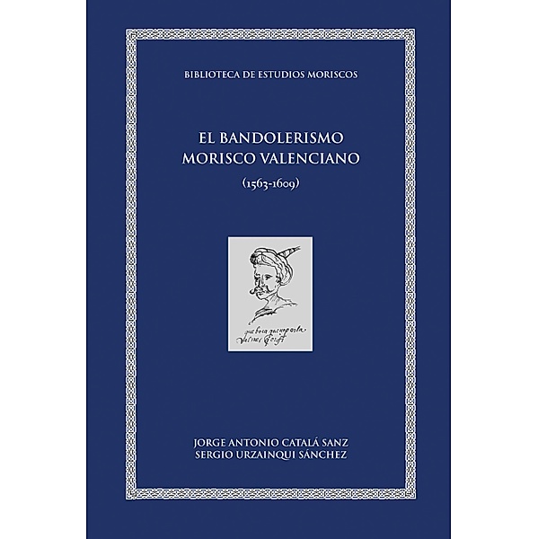 El bandolerismo morisco valenciano / Biblioteca de Estudios Moriscos Bd.11, Jorge Antonio Catalá Sanz, Sergio Urzainqui Sánchez