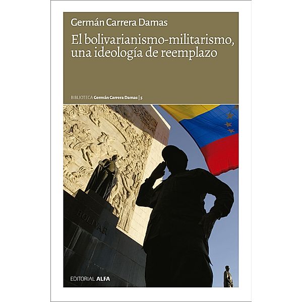 El bolivarianismo-militarismo, una ideología de reemplazo / Biblioteca Germán Carrera Damas Bd.5, Germán Carrera Damas