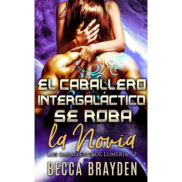 El Caballero intergaláctico se roba la novia (Los caballeros de Lumeria, #2) / Los caballeros de Lumeria, Becca Brayden