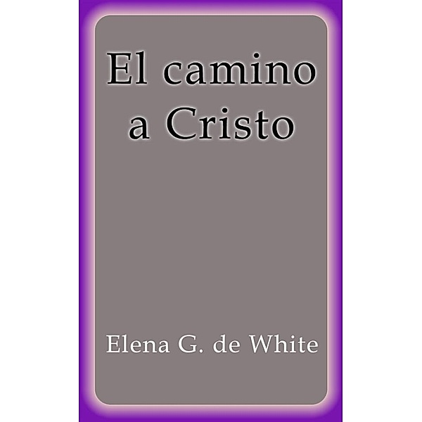 El camino a Cristo, Elena G. De White