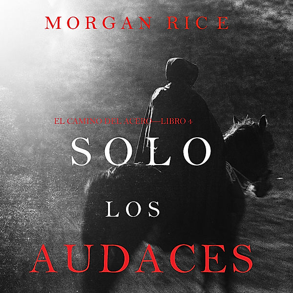 El Camino del Acero - 4 - Solo los Audaces (El Camino del Acero—Libro 4), Morgan Rice