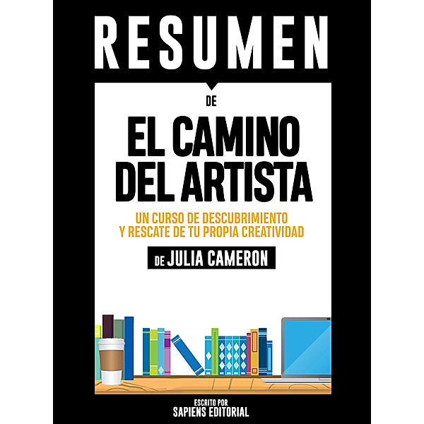 El Camino Del Artista: Un Curso De Descubrimiento Y Rescate De Tu Propia Creatividad – Resumen Del Libro De Julia Cameron, Sapiens Editorial