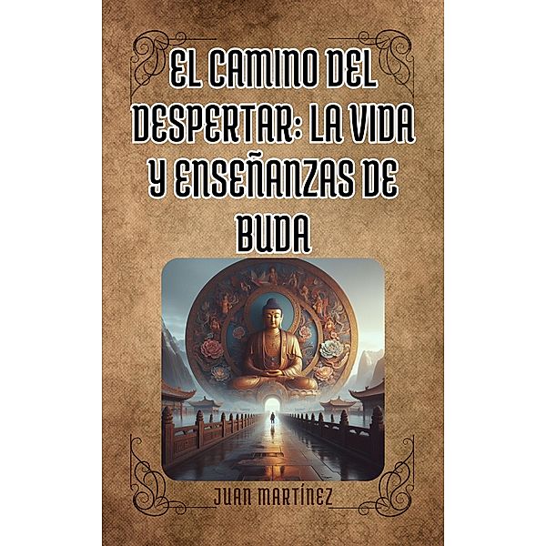 El Camino delDespertar: La Vida y Enseñanzas de Buda, Juan Martinez