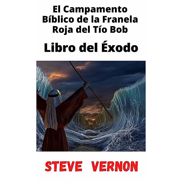 El Campamento Bíblico de la Franela Roja del Tío Bob - Libro del Éxodo, Steve Vernon