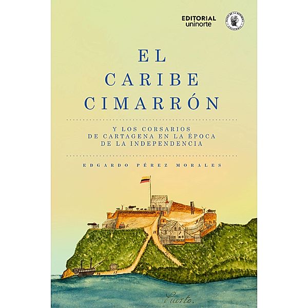 El Caribe cimarrón y los corsarios de Cartagena en la época de la Independencia, Edgardo Pérez Moralez, Santiago Restrepo