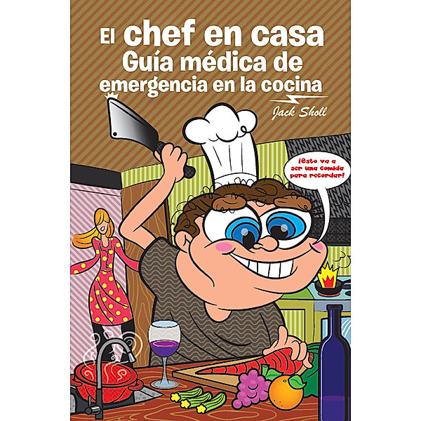 El Chef En Casa. Guía Médica De Emergencia En La Cocina, Jack Sholl