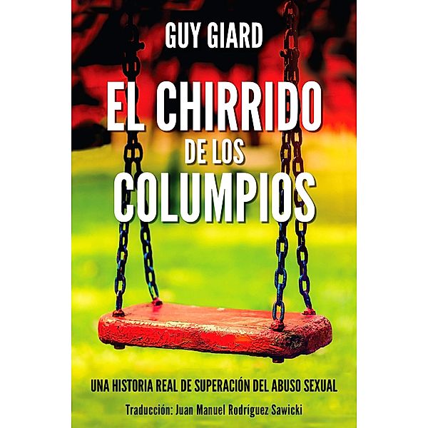 EL CHIRRIDO DE LOS COLUMPIOS, De la supervivencia a la plenitud, Una historia real de superación del abuso sexual. (Spanish Edition) / Guy Giard Love's Healing Journey, Guy Giard