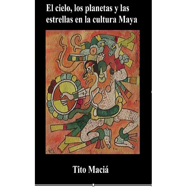 El Cielo, los Planetas y las Estrellas en la Cultura Maya, Tito Maciá