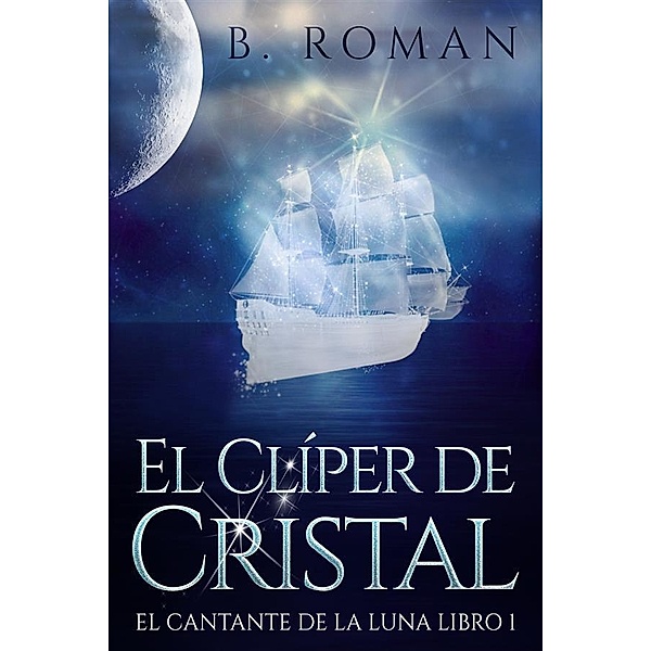 El Clíper de Cristal / El cantante de la luna Bd.1, B. Roman