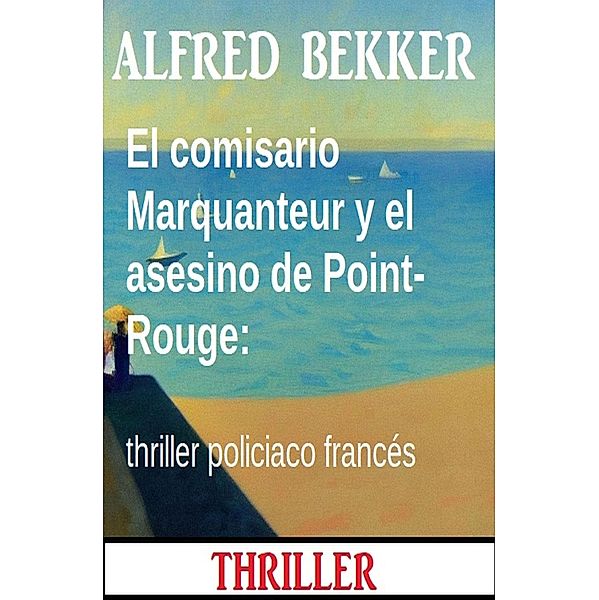El comisario Marquanteur y el asesino de Point-Rouge: thriller policiaco francés, Alfred Bekker