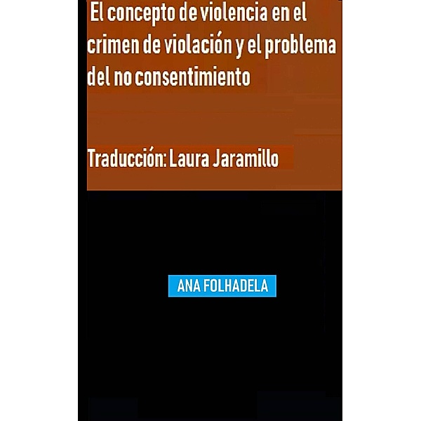 El concepto de violencia en el crimen de violación y el problema del no consentimiento, Ana Folhadela