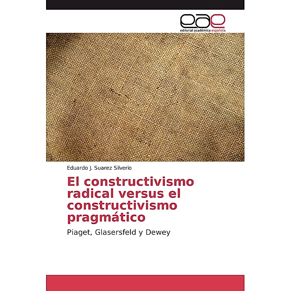 El constructivismo radical versus el constructivismo pragmático, Eduardo J. Suarez Silverio