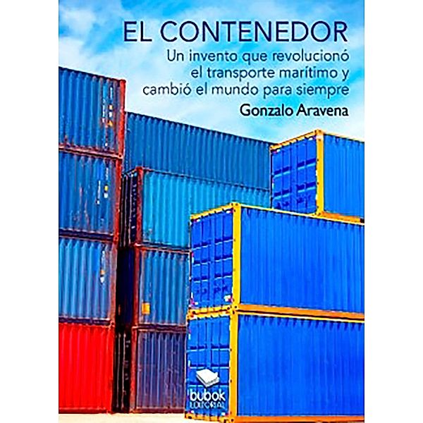 EL CONTENEDOR - Un invento que revolucionó el transporte marítimo y cambió el mundo para siempre, Gonzalo Aravena
